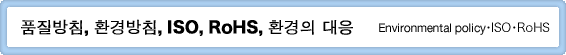 품질방침, 환경방침, ISO, RoHS, 환경의 대응